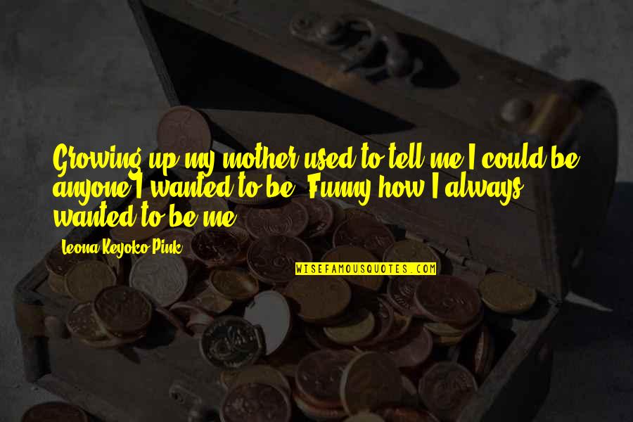 Funny Wanted Quotes By Leona Keyoko Pink: Growing up my mother used to tell me Funny Wanted Quotes By Leona Keyoko Pink: Growing up my mother used to tell me