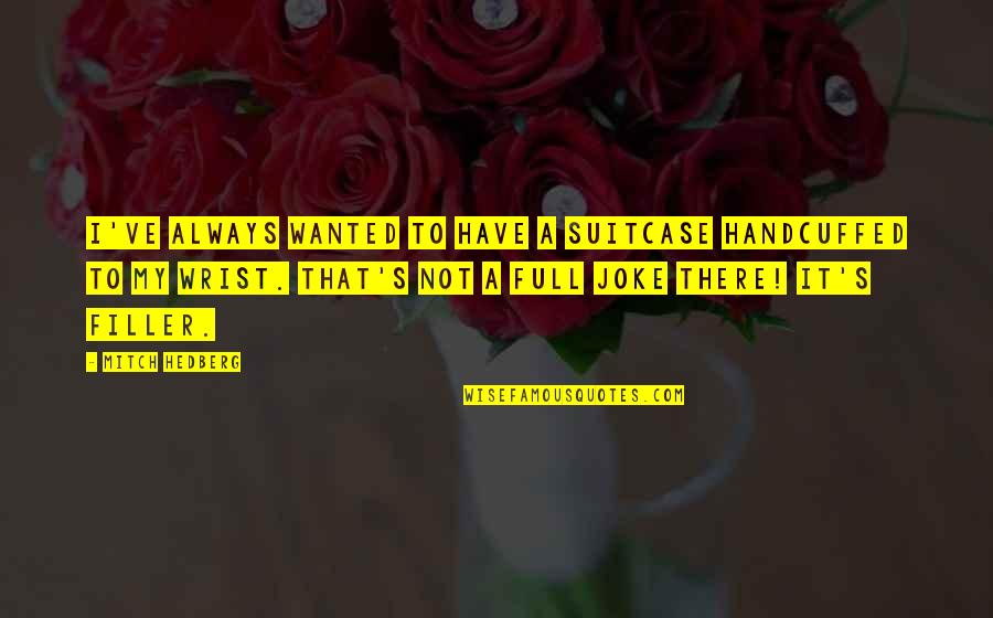 Funny Wanted Quotes By Mitch Hedberg: I've always wanted to have a suitcase handcuffed Funny Wanted Quotes By Mitch Hedberg: I've always wanted to have a suitcase handcuffed