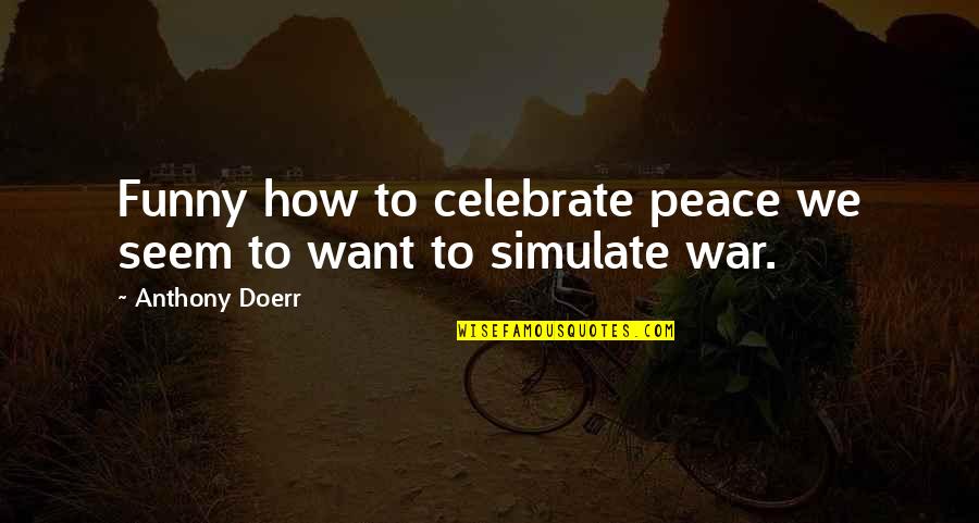 Funny War And Peace Quotes By Anthony Doerr: Funny how to celebrate peace we seem to