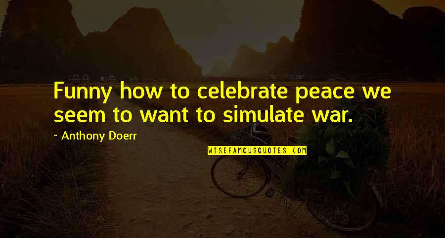 Funny War Quotes By Anthony Doerr: Funny how to celebrate peace we seem to