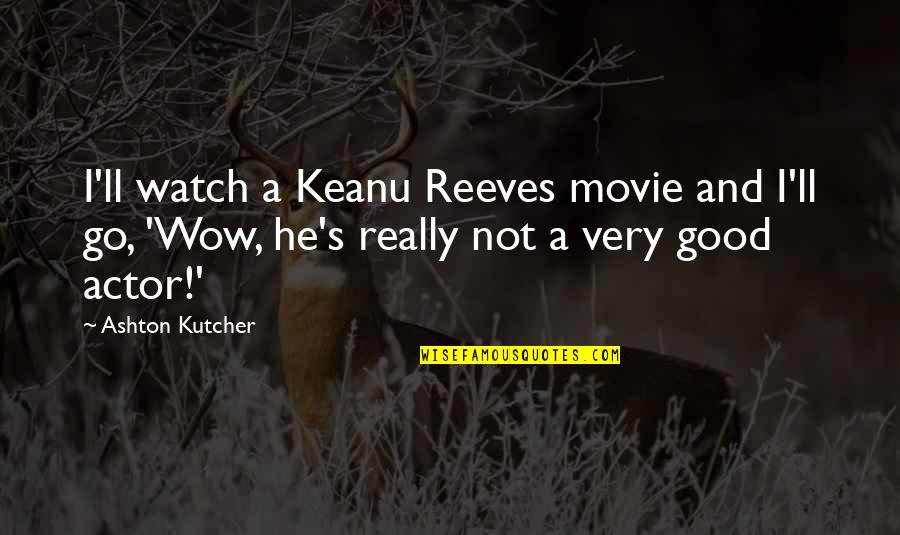 Funny Watch Quotes By Ashton Kutcher: I'll watch a Keanu Reeves movie and I'll Funny Watch Quotes By Ashton Kutcher: I'll watch a Keanu Reeves movie and I'll