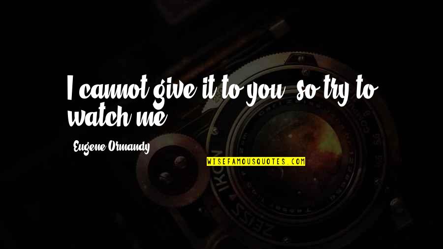 Funny Watch Quotes By Eugene Ormandy: I cannot give it to you, so try Funny Watch Quotes By Eugene Ormandy: I cannot give it to you, so try