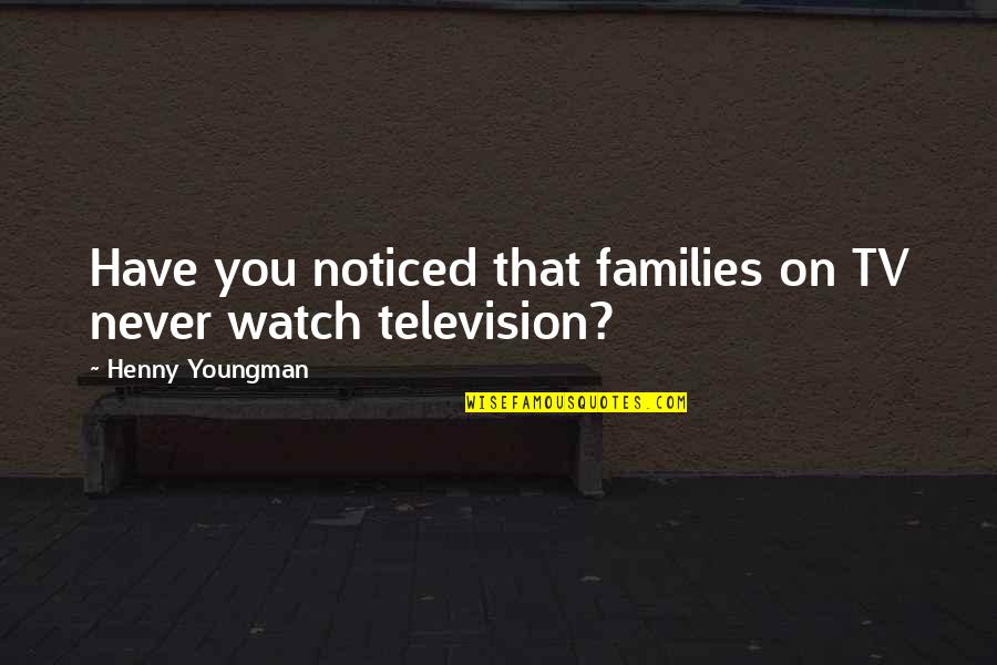 Funny Watch Quotes By Henny Youngman: Have you noticed that families on TV never Funny Watch Quotes By Henny Youngman: Have you noticed that families on TV never