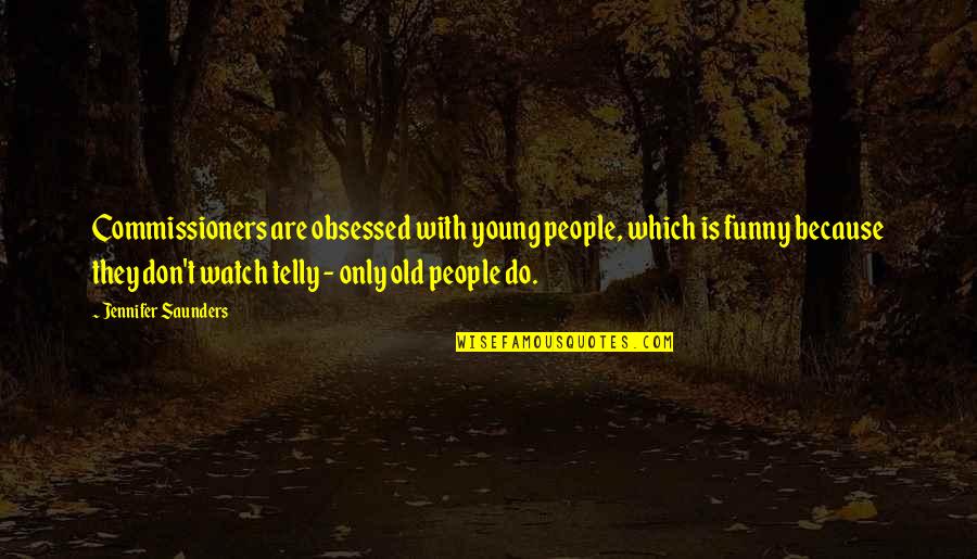 Funny Watch Quotes By Jennifer Saunders: Commissioners are obsessed with young people, which is Funny Watch Quotes By Jennifer Saunders: Commissioners are obsessed with young people, which is