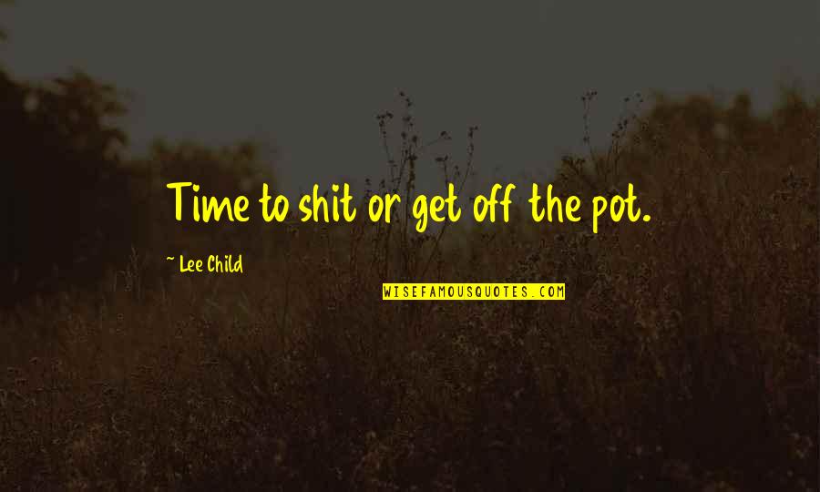 Funny Water Pollution Quotes By Lee Child: Time to shit or get off the pot.