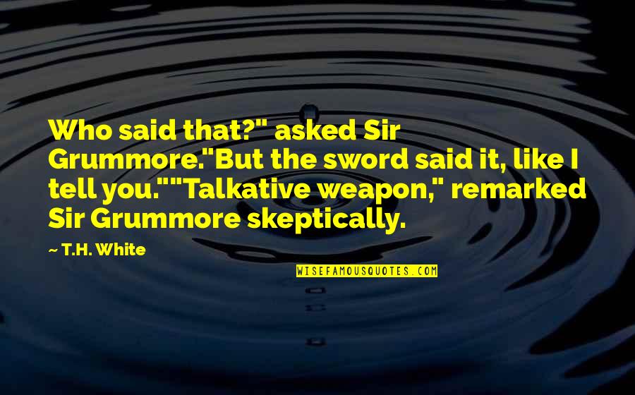 Funny Weapon Quotes By T.H. White: Who said that?" asked Sir Grummore."But the sword Funny Weapon Quotes By T.H. White: Who said that?" asked Sir Grummore."But the sword