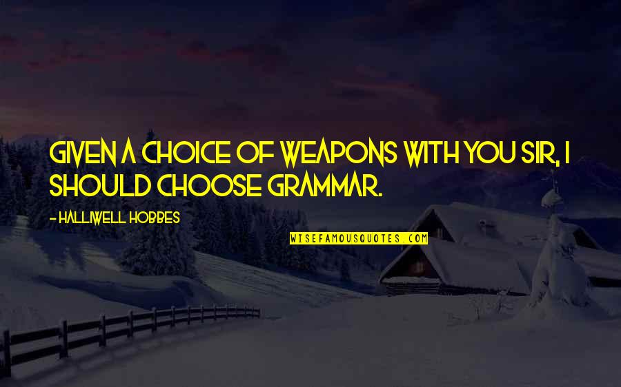 Funny Weapons Quotes By Halliwell Hobbes: Given a choice of weapons with you sir, Funny Weapons Quotes By Halliwell Hobbes: Given a choice of weapons with you sir,