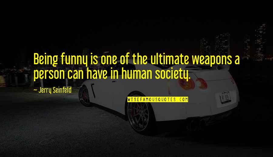 Funny Weapons Quotes By Jerry Seinfeld: Being funny is one of the ultimate weapons