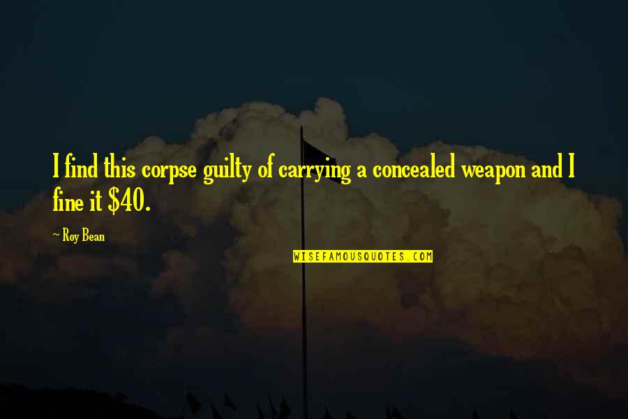 Funny Weapons Quotes By Roy Bean: I find this corpse guilty of carrying a
