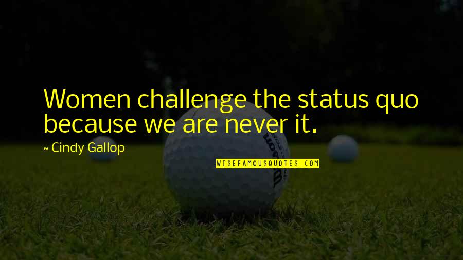 Funny Week Quotes By Cindy Gallop: Women challenge the status quo because we are Funny Week Quotes By Cindy Gallop: Women challenge the status quo because we are