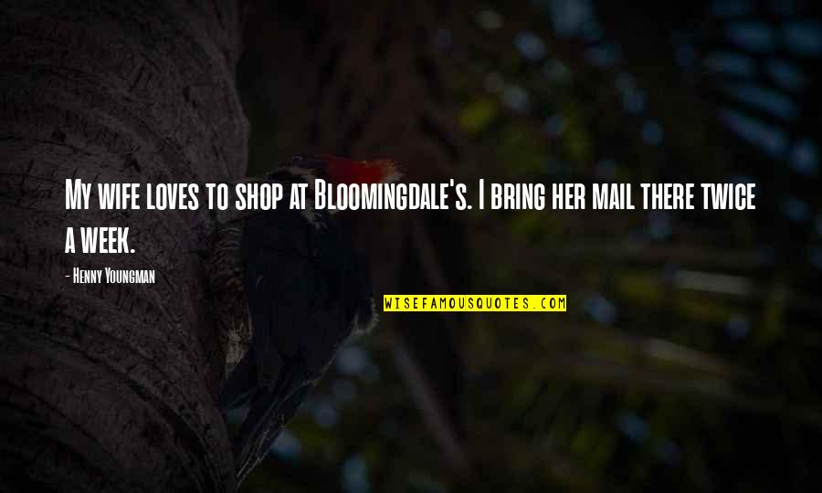 Funny Week Quotes By Henny Youngman: My wife loves to shop at Bloomingdale's. I