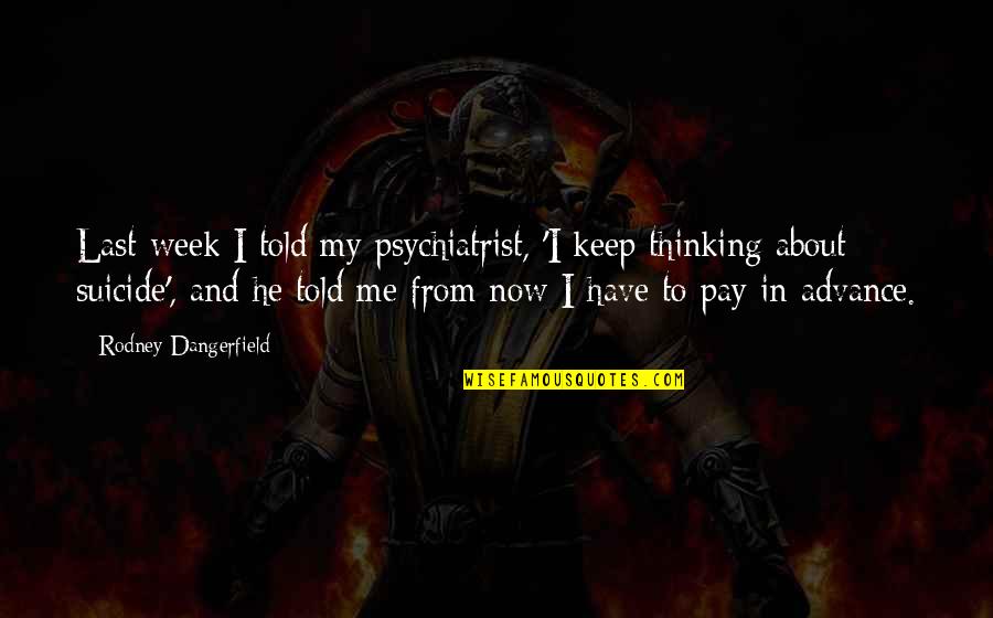 Funny Week Quotes By Rodney Dangerfield: Last week I told my psychiatrist, 'I keep Funny Week Quotes By Rodney Dangerfield: Last week I told my psychiatrist, 'I keep