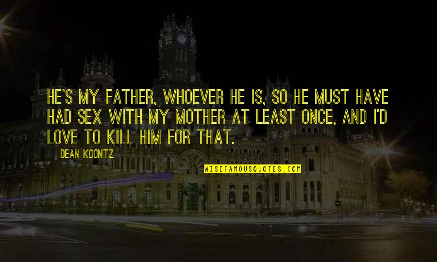 Funny Weird Love Quotes By Dean Koontz: He's my father, whoever he is, so he