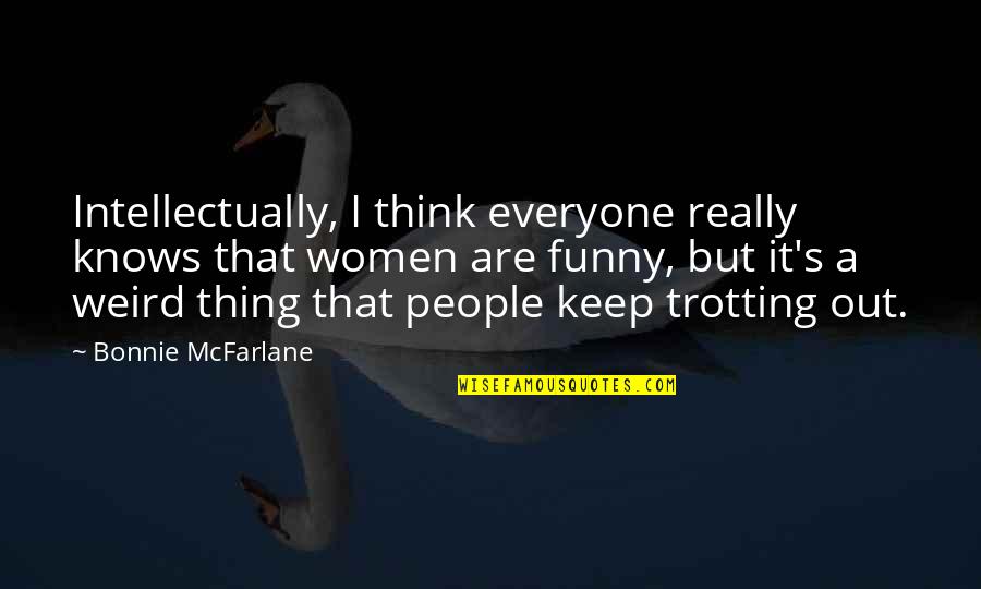 Funny Weird Quotes By Bonnie McFarlane: Intellectually, I think everyone really knows that women