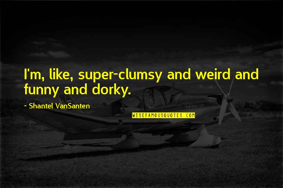 Funny Weird Quotes By Shantel VanSanten: I'm, like, super-clumsy and weird and funny and