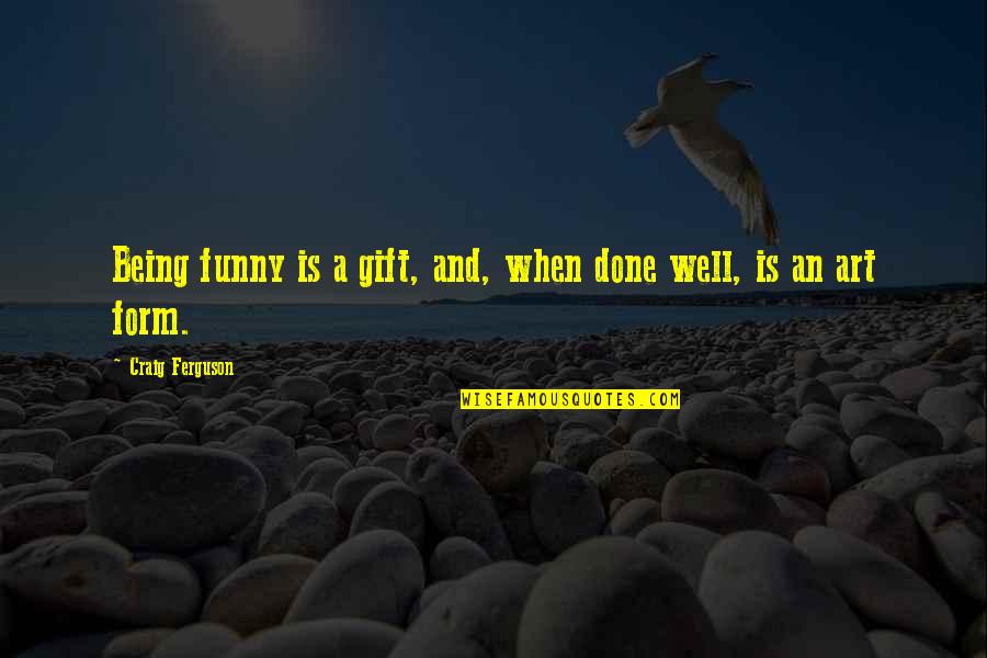 Funny Well Being Quotes By Craig Ferguson: Being funny is a gift, and, when done Funny Well Being Quotes By Craig Ferguson: Being funny is a gift, and, when done