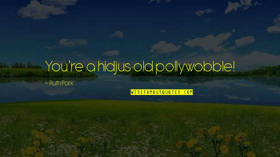 Funny Well Played Quotes By Ruth Park: You're a hidjus old pollywobble!