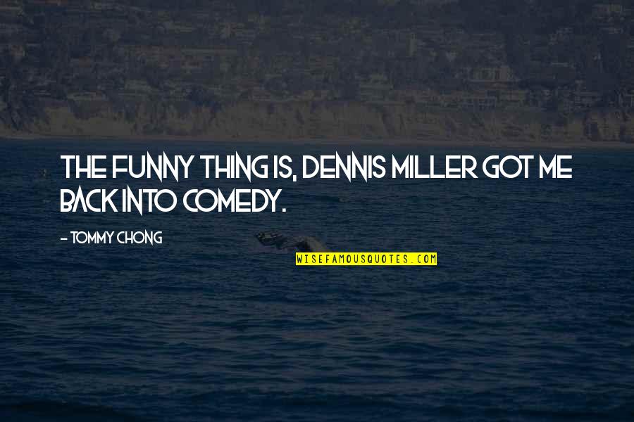 Funny We're The Miller Quotes By Tommy Chong: The funny thing is, Dennis Miller got me