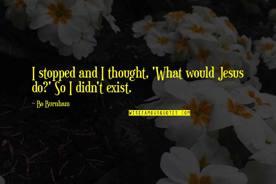 Funny What Would Jesus Do Quotes By Bo Burnham: I stopped and I thought, 'What would Jesus