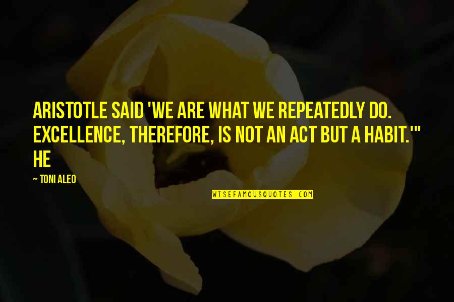 Funny When Life Hands You Quotes By Toni Aleo: Aristotle said 'we are what we repeatedly do.