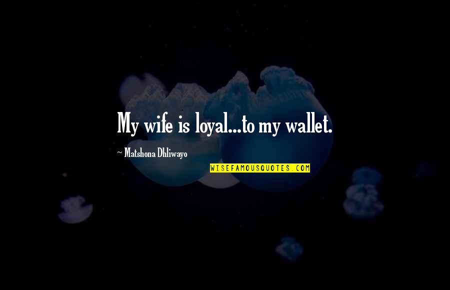 Funny Whippet Quotes By Matshona Dhliwayo: My wife is loyal...to my wallet.