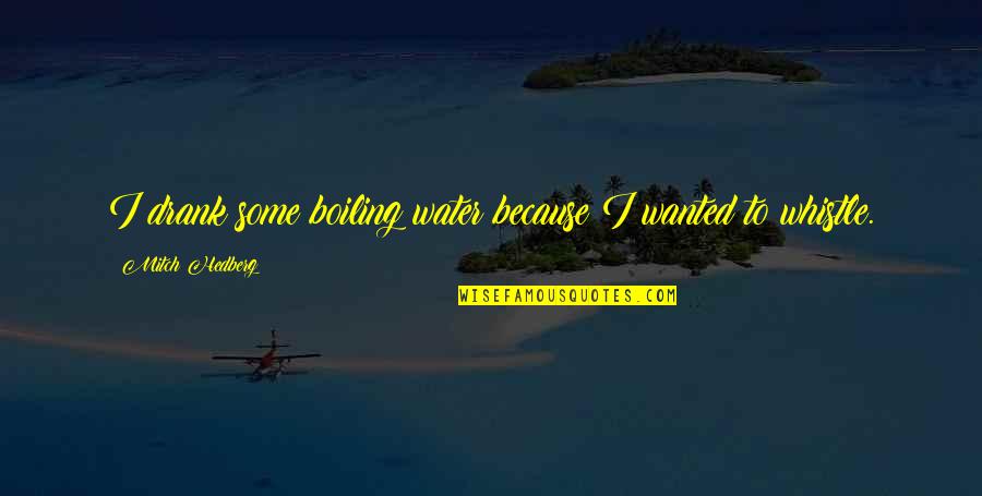 Funny Whistle Quotes By Mitch Hedberg: I drank some boiling water because I wanted