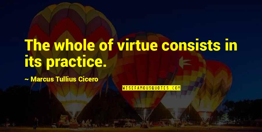 Funny White House Down Quotes By Marcus Tullius Cicero: The whole of virtue consists in its practice.