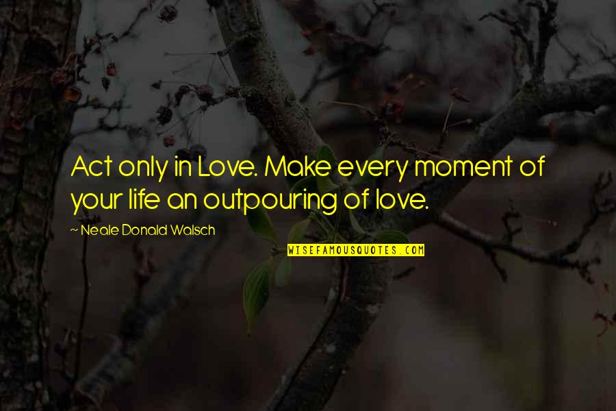 Funny White Man Quotes By Neale Donald Walsch: Act only in Love. Make every moment of