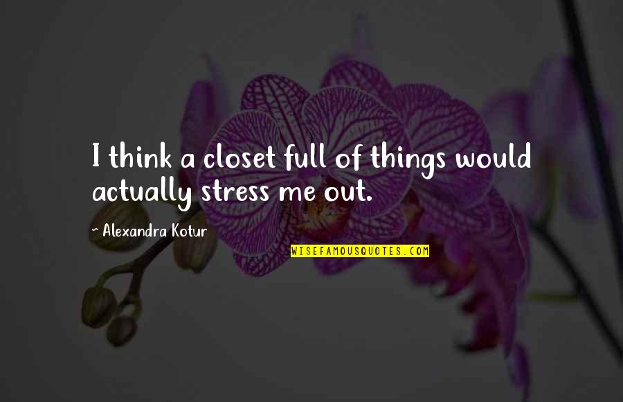 Funny White Trash Quotes By Alexandra Kotur: I think a closet full of things would