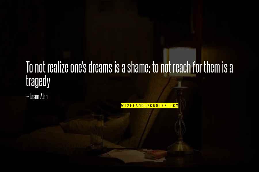 Funny Wife Beating Quotes By Jason Alan: To not realize one's dreams is a shame;