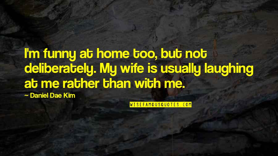 Funny Wife Quotes By Daniel Dae Kim: I'm funny at home too, but not deliberately.