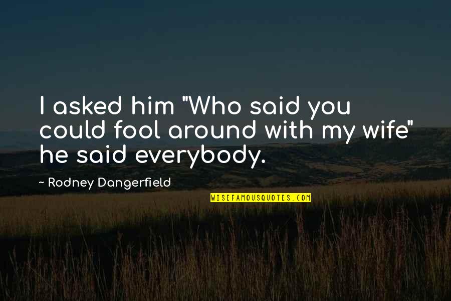 Funny Wife Quotes By Rodney Dangerfield: I asked him "Who said you could fool