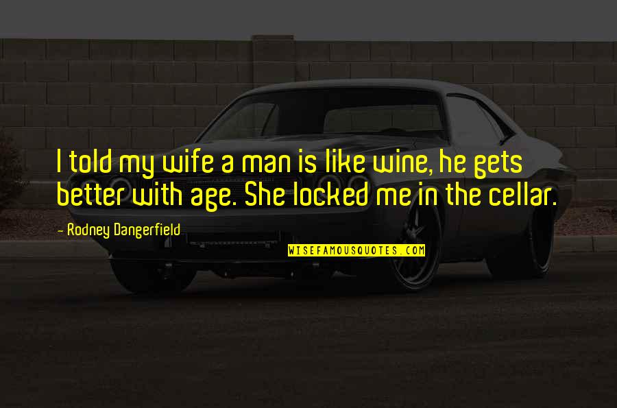 Funny Wife Quotes By Rodney Dangerfield: I told my wife a man is like