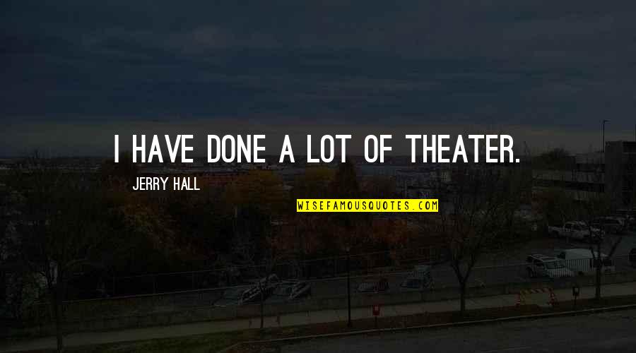 Funny Wilderness Quotes By Jerry Hall: I have done a lot of theater. Funny Wilderness Quotes By Jerry Hall: I have done a lot of theater.