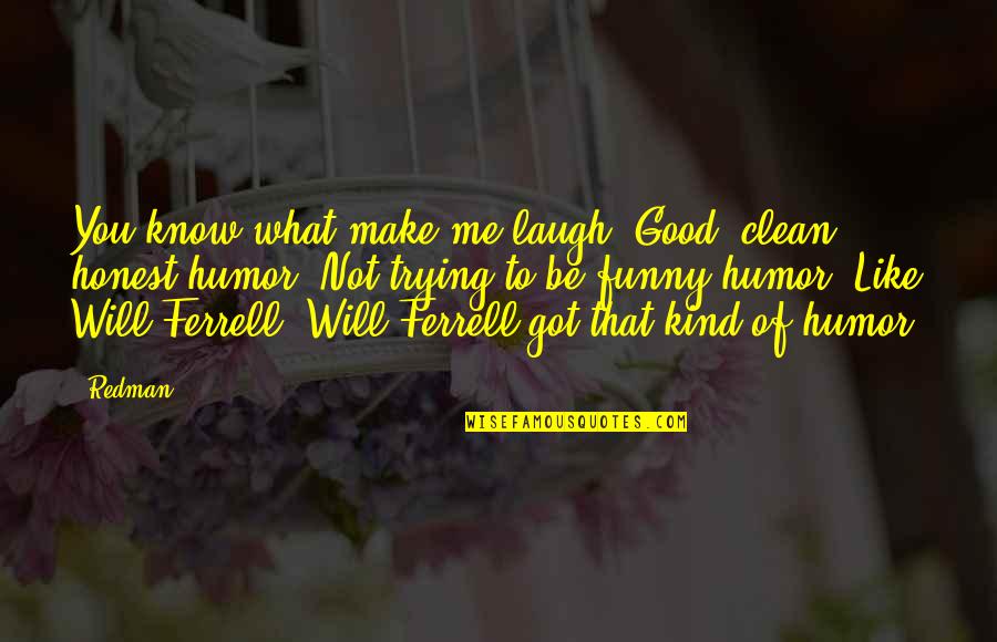 Funny Will Ferrell Quotes By Redman: You know what make me laugh? Good, clean,