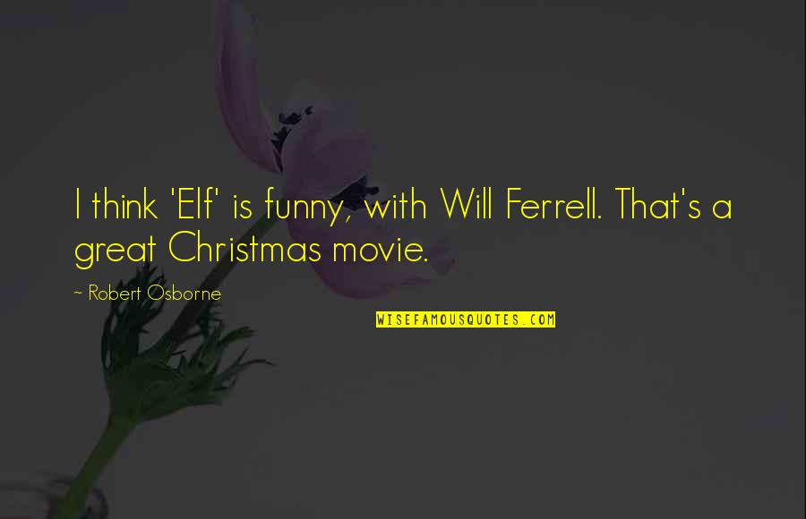 Funny Will Ferrell Quotes By Robert Osborne: I think 'Elf' is funny, with Will Ferrell.