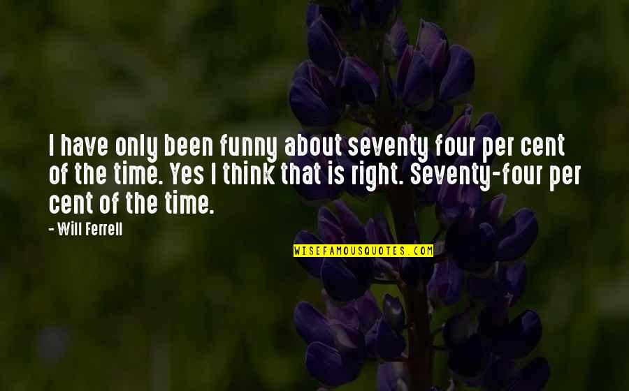 Funny Will Ferrell Quotes By Will Ferrell: I have only been funny about seventy four