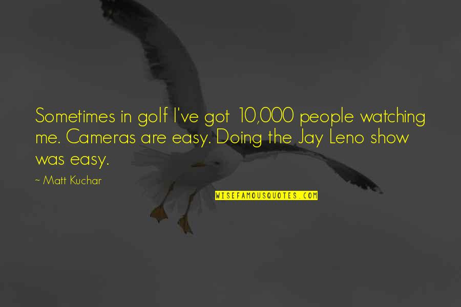 Funny Wimbledon Quotes By Matt Kuchar: Sometimes in golf I've got 10,000 people watching Funny Wimbledon Quotes By Matt Kuchar: Sometimes in golf I've got 10,000 people watching