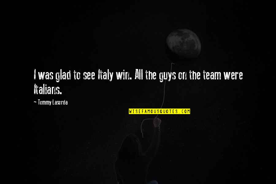 Funny Win Quotes By Tommy Lasorda: I was glad to see Italy win. All