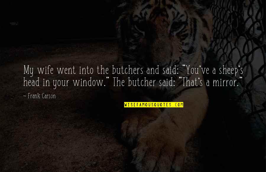 Funny Window Quotes By Frank Carson: My wife went into the butchers and said: