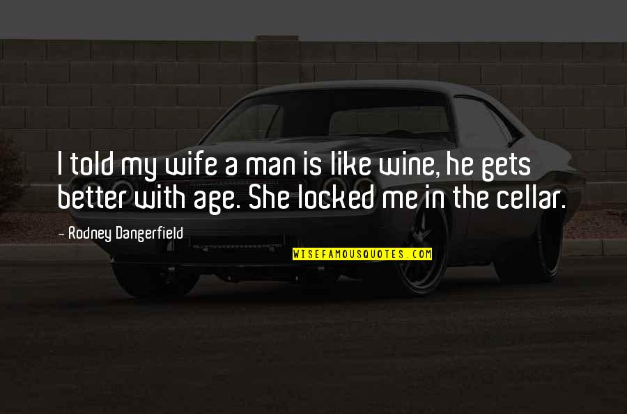 Funny Wine And Age Quotes By Rodney Dangerfield: I told my wife a man is like