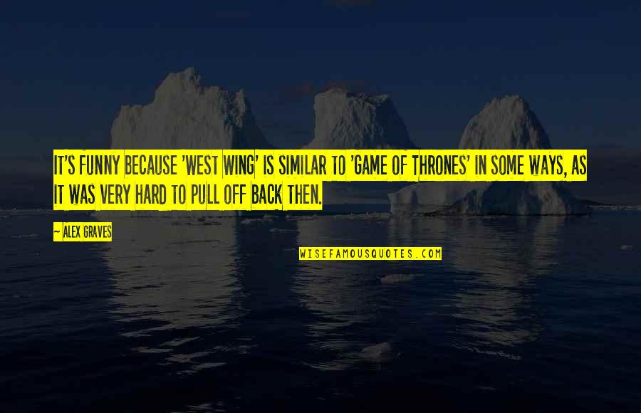 Funny Wing Quotes By Alex Graves: It's funny because 'West Wing' is similar to