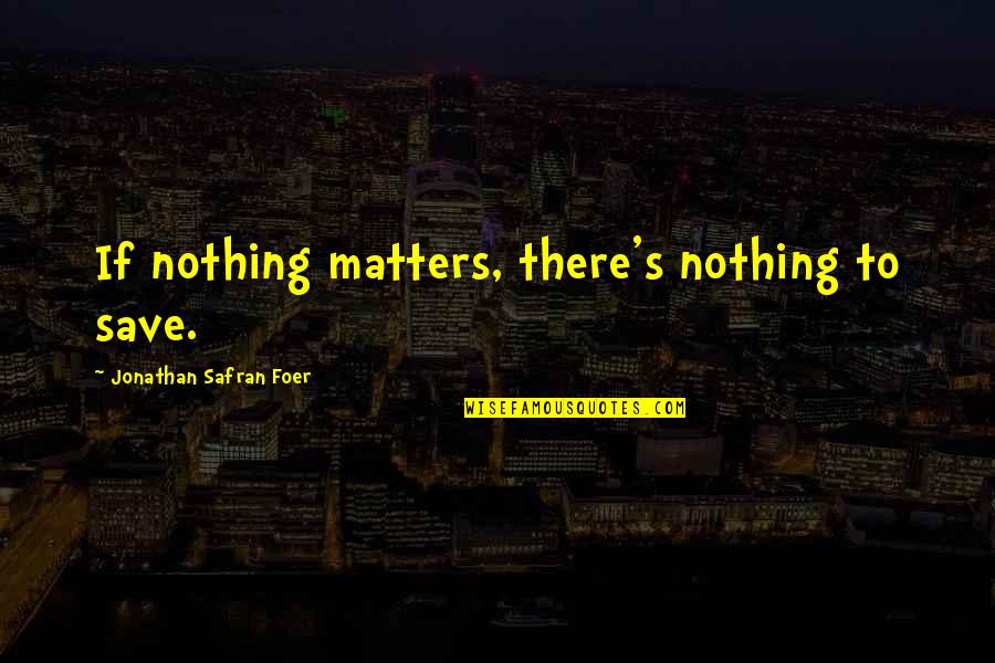Funny Wise Owl Quotes By Jonathan Safran Foer: If nothing matters, there's nothing to save. Funny Wise Owl Quotes By Jonathan Safran Foer: If nothing matters, there's nothing to save.