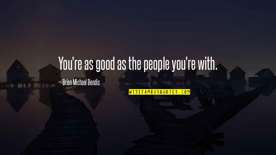 Funny Wishing Good Luck Quotes By Brian Michael Bendis: You're as good as the people you're with.