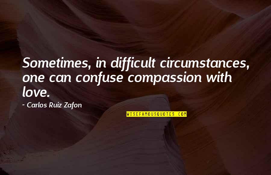Funny Womanhood Quotes By Carlos Ruiz Zafon: Sometimes, in difficult circumstances, one can confuse compassion