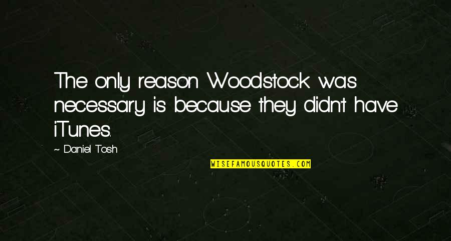 Funny Woodstock Quotes By Daniel Tosh: The only reason Woodstock was necessary is because