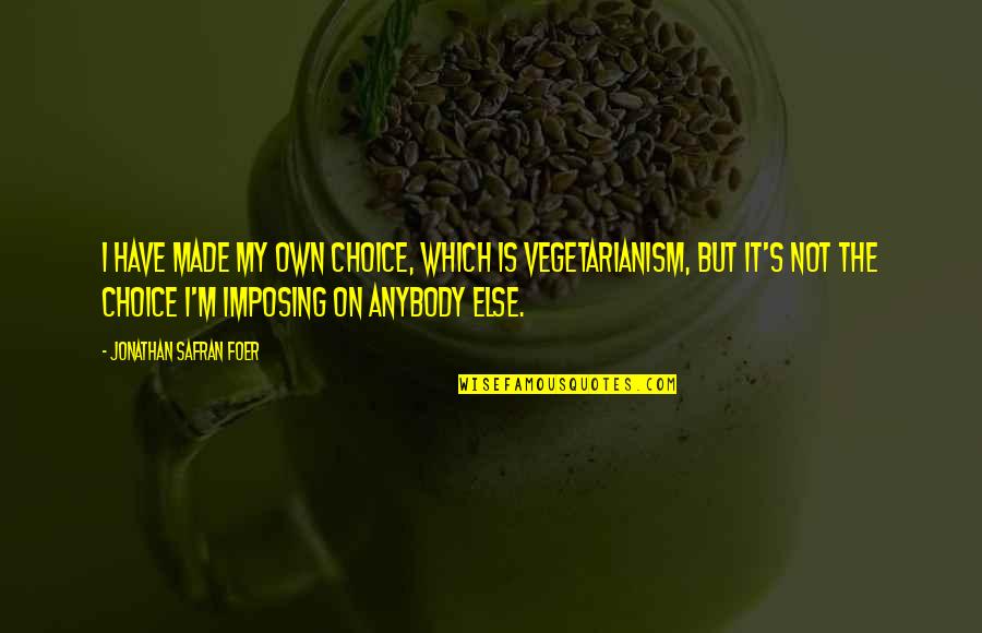 Funny Wordplay Quotes By Jonathan Safran Foer: I have made my own choice, which is Funny Wordplay Quotes By Jonathan Safran Foer: I have made my own choice, which is
