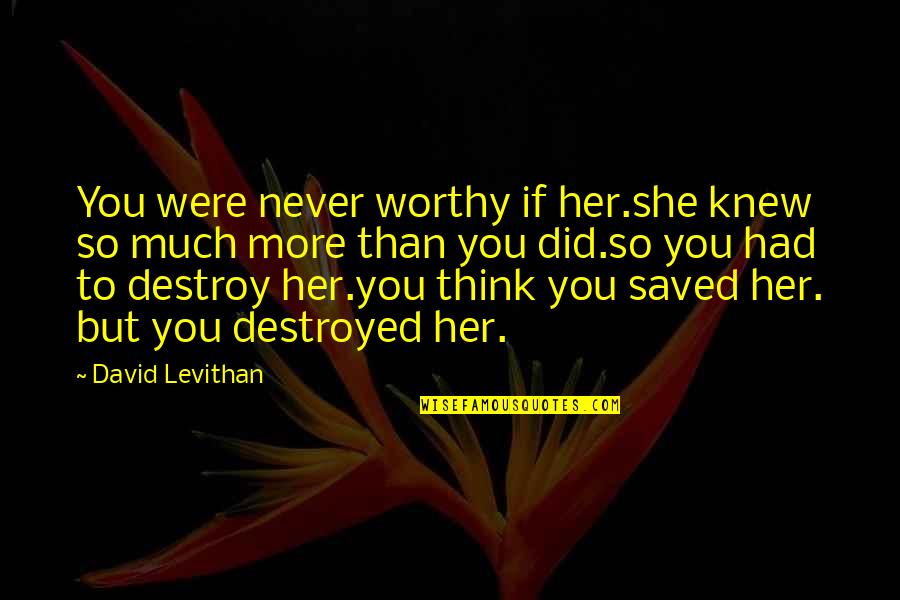 Funny Work Bff Quotes By David Levithan: You were never worthy if her.she knew so