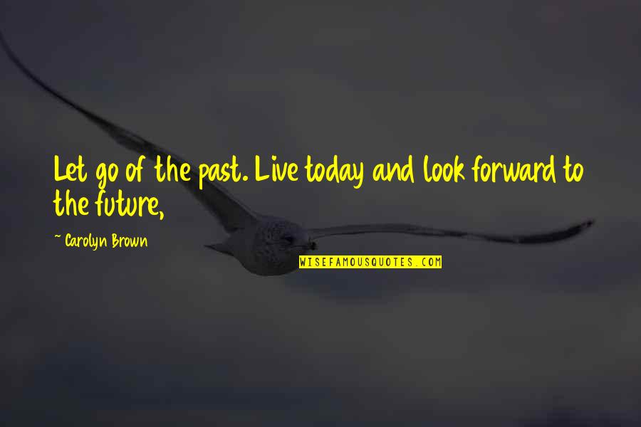 Funny Work Ethic Quotes By Carolyn Brown: Let go of the past. Live today and