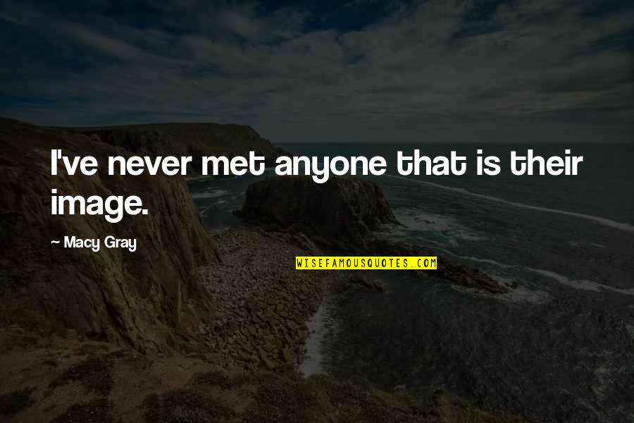 Funny Work Humor Quotes By Macy Gray: I've never met anyone that is their image. Funny Work Humor Quotes By Macy Gray: I've never met anyone that is their image.